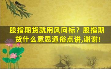 股指期货就用风向标？股指期货什么意思通俗点讲,谢谢!