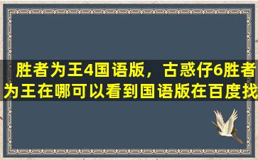 胜者为王4国语版，古惑仔6胜者为王在哪可以看到国语版在百度找不到啊!