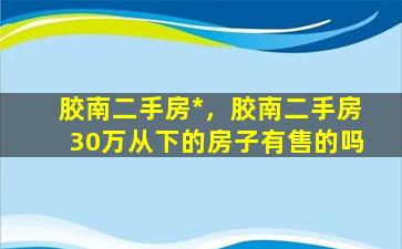 胶南二手房*，胶南二手房30万从下的房子有售的吗