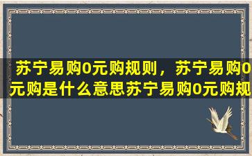 苏宁易购0元购规则，苏宁易购0元购是什么意思苏宁易购0元购规则介绍