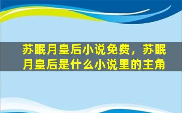 苏眠月皇后小说免费，苏眠月皇后是什么小说里的主角