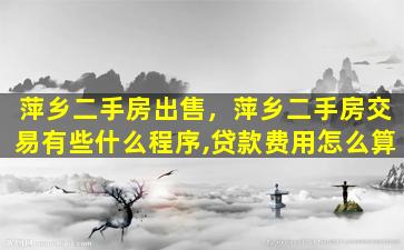 萍乡二手房*，萍乡二手房交易有些什么程序,*费用怎么算