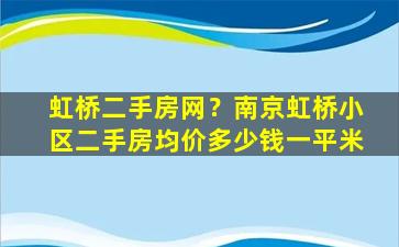 虹桥二手房网？南京虹桥小区二手房均价*一平米