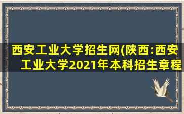 西安工业大学招生网(陕西：西安工业大学2021年本科招生章程)插图