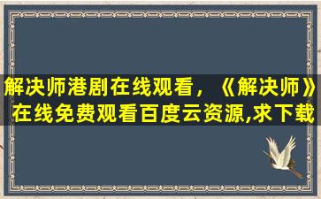 解决师港剧在线观看，《解决师》在线免费观看百度云资源,求下载