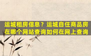 运城租房信息？运城自住商品房在哪个网站查询如何在网上查询插图