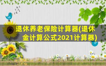 退休养老保险计算器(退休金计算公式2021计算器)