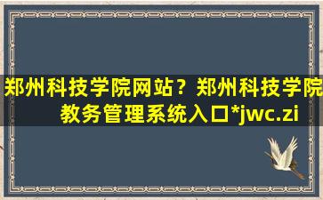 郑州科技学院网站？郑州科技学院教务管理系统入口http：jwc.zit.edu*插图