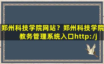 郑州科技学院网站？郑州科技学院教务管理系统入口http：jwc.zit.edu*