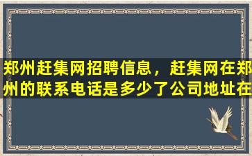 郑州赶集网招聘信息，赶集网在郑州的*是多少了*地址在那了