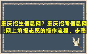 重庆招生信息网？重庆招考信息网：网上填报志愿的*作流程、步骤及注意事项