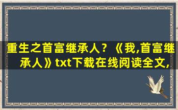 重生之首富继承人？《我,首富继承人》txt下载在线阅读全文,求百度网盘云资源插图