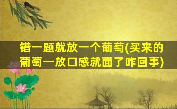 错一题就放一个葡萄(买来的葡萄一放口感就面了咋回事)