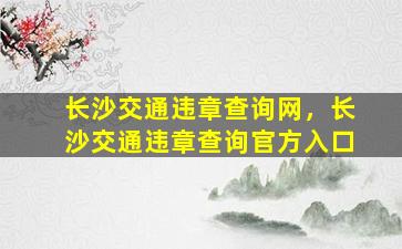 长沙交通违章查询网，长沙交通违章查询官方入口