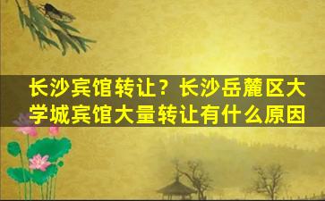 长沙宾馆转让？长沙岳麓区大学城宾馆大量转让有什么原因