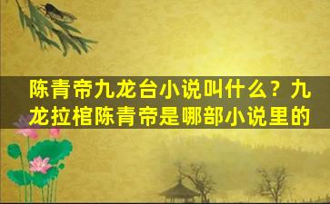 陈青帝九龙台小说叫什么？九龙拉棺陈青帝是哪部小说里的