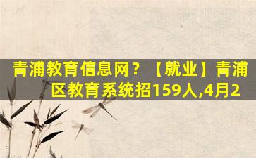 青浦教育信息网？【就业】青浦区教育系统招159人,4月2