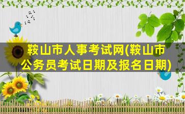 鞍山市人事考试网(鞍山市公务员考试日期及报名日期)