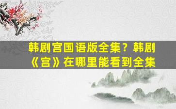 韩剧宫国语版全集？韩剧《宫》在哪里能看到全集