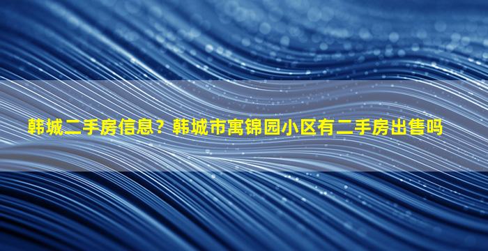 韩城二手房信息？韩城市寓锦园小区有二手房*吗