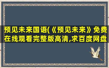 预见未来国语(《预见未来》*完整版高清,求百度网盘资源)