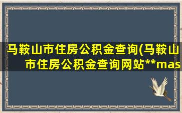 马鞍山市住房公积金查询(马鞍山市住房公积金查询网站http：*masgjj.gov*：85)插图