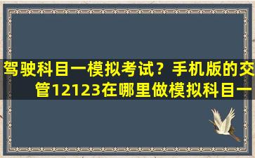 驾驶科目一模拟考试？手机版的交管12123在哪里做模拟科目一插图