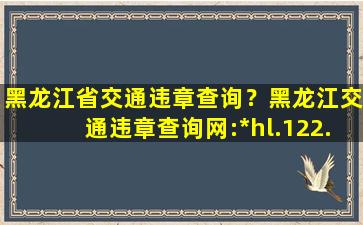 黑龙江省交通违章查询？黑龙江交通违章查询网：http：hl.122.gov*插图